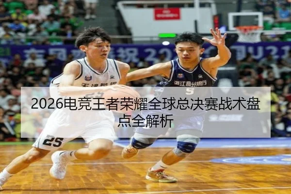 2026电竞王者荣耀全球总决赛战术盘点全解析